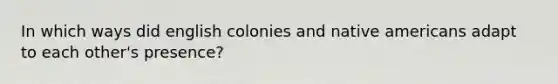 In which ways did english colonies and native americans adapt to each other's presence?