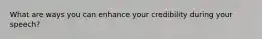 What are ways you can enhance your credibility during your speech?