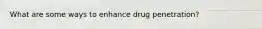 What are some ways to enhance drug penetration?