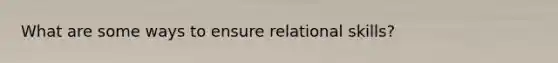 What are some ways to ensure relational skills?