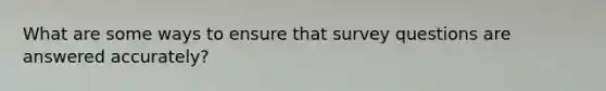 What are some ways to ensure that survey questions are answered accurately?