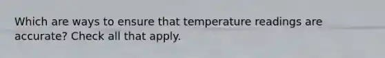 Which are ways to ensure that temperature readings are accurate? Check all that apply.