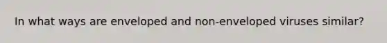 In what ways are enveloped and non-enveloped viruses similar?