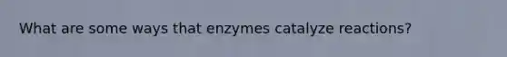 What are some ways that enzymes catalyze reactions?