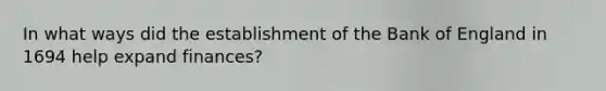 In what ways did the establishment of the Bank of England in 1694 help expand finances?