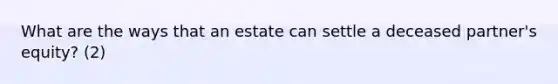 What are the ways that an estate can settle a deceased partner's equity? (2)