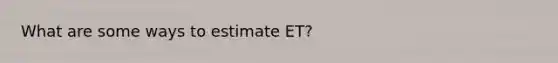 What are some ways to estimate ET?