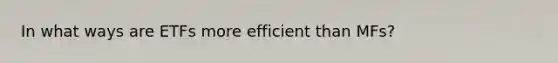 In what ways are ETFs more efficient than MFs?