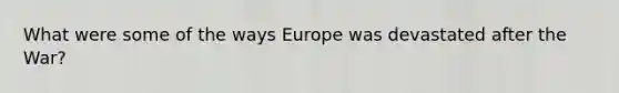 What were some of the ways Europe was devastated after the War?