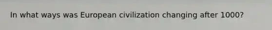 In what ways was European civilization changing after 1000?