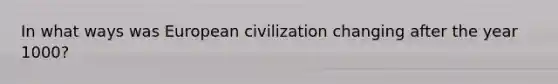 In what ways was European civilization changing after the year 1000?