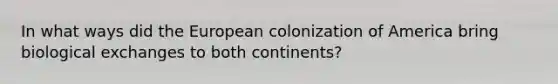 In what ways did the European colonization of America bring biological exchanges to both continents?