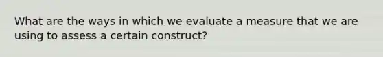 What are the ways in which we evaluate a measure that we are using to assess a certain construct?