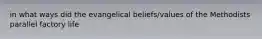 in what ways did the evangelical beliefs/values of the Methodists parallel factory life