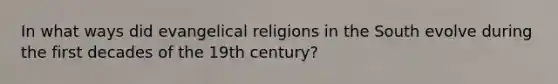 In what ways did evangelical religions in the South evolve during the first decades of the 19th century?