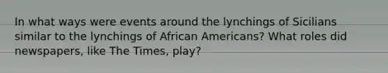 In what ways were events around the lynchings of Sicilians similar to the lynchings of African Americans? What roles did newspapers, like The Times, play?