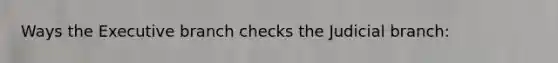 Ways the Executive branch checks the Judicial branch: