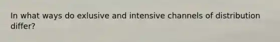 In what ways do exlusive and intensive channels of distribution differ?