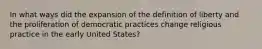 In what ways did the expansion of the definition of liberty and the proliferation of democratic practices change religious practice in the early United States?