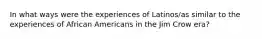 In what ways were the experiences of Latinos/as similar to the experiences of African Americans in the Jim Crow era?