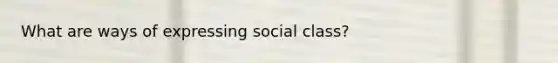 What are ways of expressing social class?