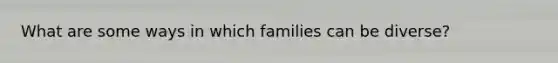 What are some ways in which families can be diverse?