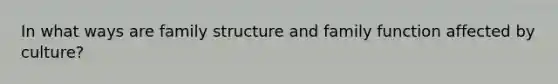 In what ways are family structure and family function affected by culture?