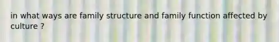 in what ways are family structure and family function affected by culture ?