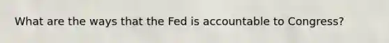 What are the ways that the Fed is accountable to Congress?