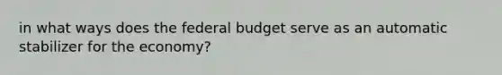 in what ways does the federal budget serve as an automatic stabilizer for the economy?