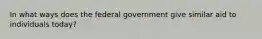 In what ways does the federal government give similar aid to individuals today?