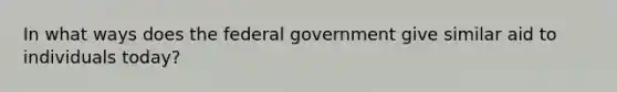 In what ways does the federal government give similar aid to individuals today?