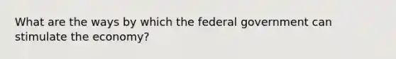 What are the ways by which the federal government can stimulate the economy?