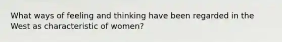 What ways of feeling and thinking have been regarded in the West as characteristic of women?