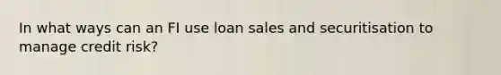 In what ways can an FI use loan sales and securitisation to manage credit risk?