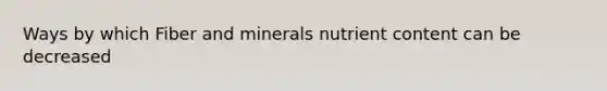 Ways by which Fiber and minerals nutrient content can be decreased