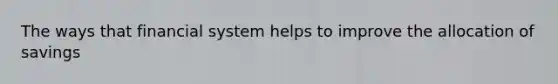 The ways that financial system helps to improve the allocation of savings
