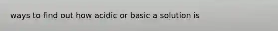 ways to find out how acidic or basic a solution is