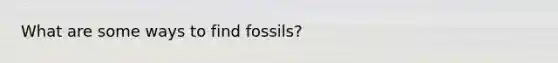 What are some ways to find fossils?