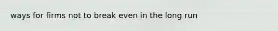 ways for firms not to break even in the long run