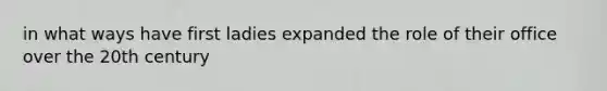 in what ways have first ladies expanded the role of their office over the 20th century