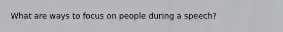 What are ways to focus on people during a speech?