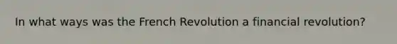 In what ways was the French Revolution a financial revolution?