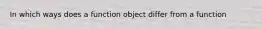 In which ways does a function object differ from a function