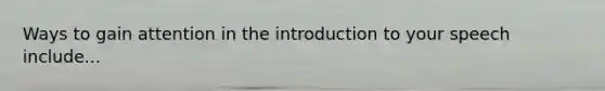 Ways to gain attention in the introduction to your speech include...