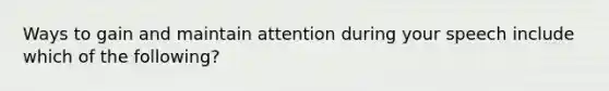 Ways to gain and maintain attention during your speech include which of the following?