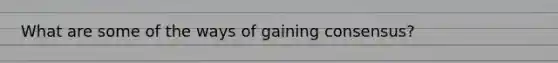 What are some of the ways of gaining consensus?