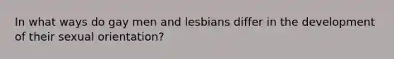 In what ways do gay men and lesbians differ in the development of their sexual orientation?