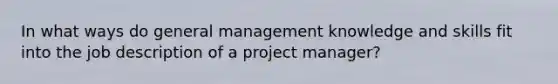 In what ways do general management knowledge and skills fit into the job description of a project manager?