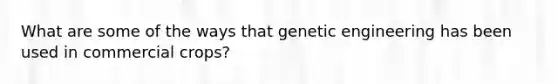 What are some of the ways that genetic engineering has been used in commercial crops?